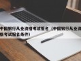 中国银行从业资格考试报名（中国银行从业资格考试报名条件）