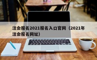 注会报名2021报名入口官网（2021年注会报名网址）