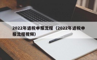 2022年退税申报流程（2022年退税申报流程视频）